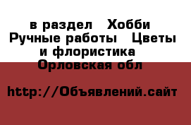  в раздел : Хобби. Ручные работы » Цветы и флористика . Орловская обл.